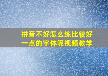 拼音不好怎么练比较好一点的字体呢视频教学