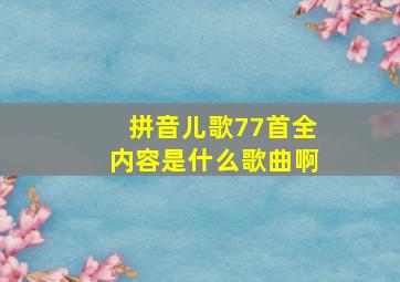 拼音儿歌77首全内容是什么歌曲啊