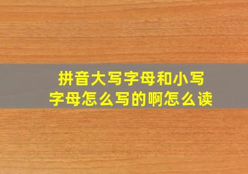 拼音大写字母和小写字母怎么写的啊怎么读