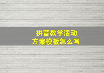 拼音教学活动方案模板怎么写