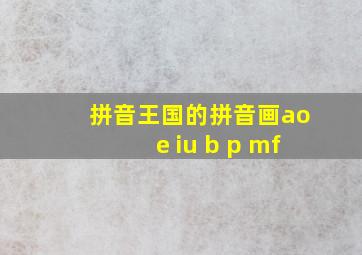 拼音王国的拼音画aoe iu b p mf