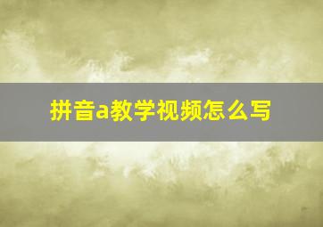 拼音a教学视频怎么写