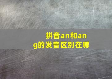 拼音an和ang的发音区别在哪