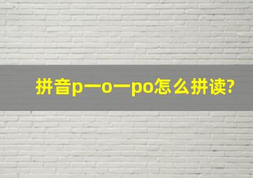 拼音p一o一po怎么拼读?