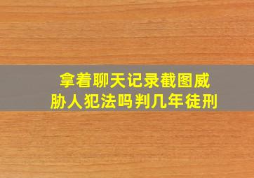 拿着聊天记录截图威胁人犯法吗判几年徒刑