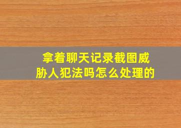 拿着聊天记录截图威胁人犯法吗怎么处理的