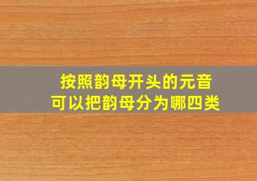 按照韵母开头的元音可以把韵母分为哪四类