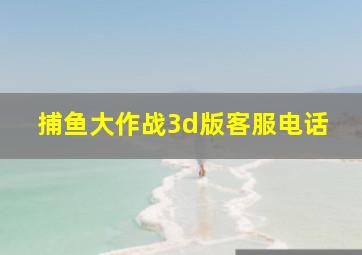 捕鱼大作战3d版客服电话