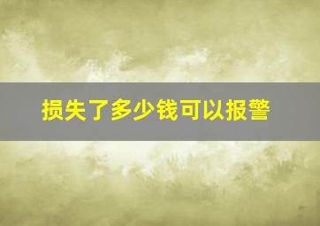 损失了多少钱可以报警