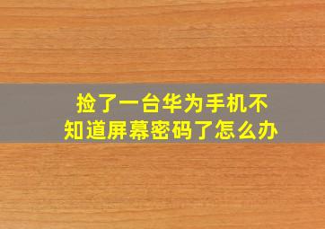 捡了一台华为手机不知道屏幕密码了怎么办