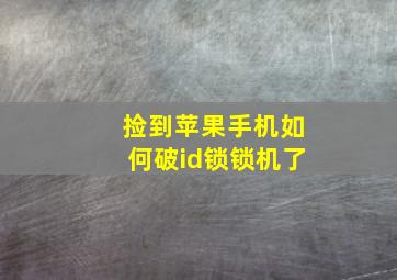 捡到苹果手机如何破id锁锁机了