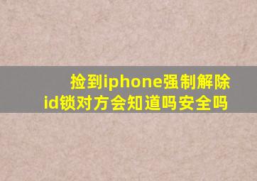 捡到iphone强制解除id锁对方会知道吗安全吗