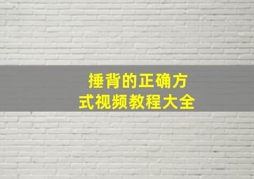 捶背的正确方式视频教程大全