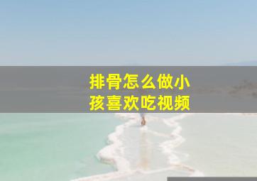 排骨怎么做小孩喜欢吃视频