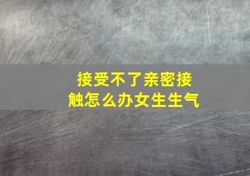 接受不了亲密接触怎么办女生生气