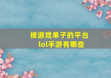 接游戏单子的平台lol手游有哪些