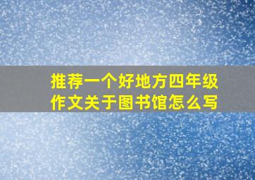 推荐一个好地方四年级作文关于图书馆怎么写