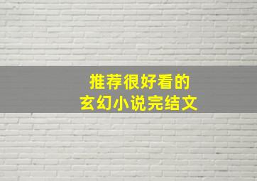 推荐很好看的玄幻小说完结文