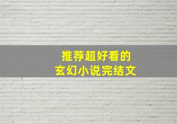 推荐超好看的玄幻小说完结文