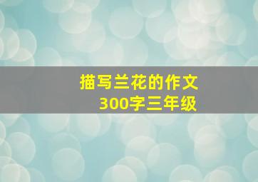 描写兰花的作文300字三年级