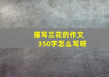 描写兰花的作文350字怎么写呀