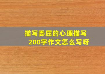 描写委屈的心理描写200字作文怎么写呀