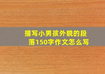 描写小男孩外貌的段落150字作文怎么写