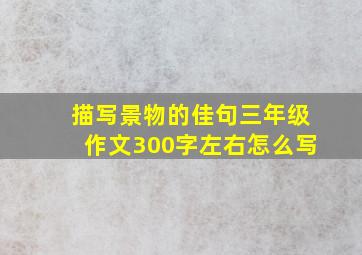 描写景物的佳句三年级作文300字左右怎么写