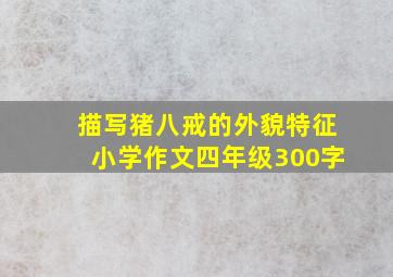 描写猪八戒的外貌特征小学作文四年级300字