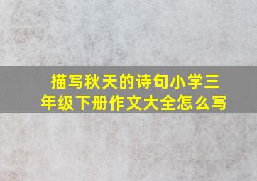 描写秋天的诗句小学三年级下册作文大全怎么写