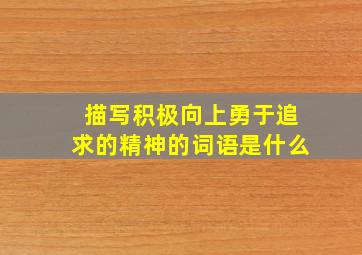 描写积极向上勇于追求的精神的词语是什么