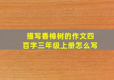 描写香樟树的作文四百字三年级上册怎么写