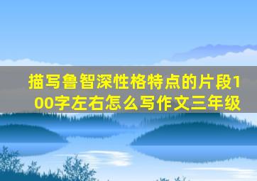 描写鲁智深性格特点的片段100字左右怎么写作文三年级