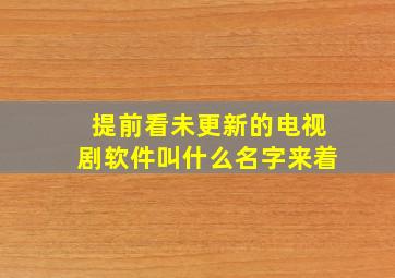 提前看未更新的电视剧软件叫什么名字来着