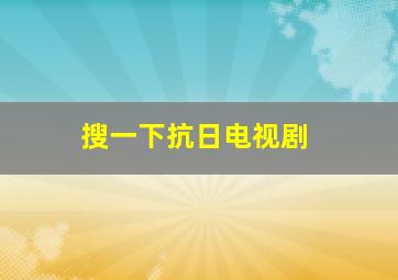 搜一下抗日电视剧