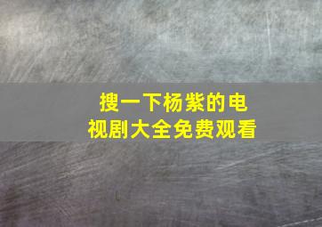 搜一下杨紫的电视剧大全免费观看