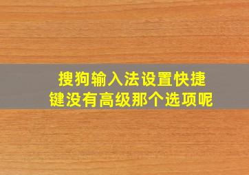 搜狗输入法设置快捷键没有高级那个选项呢