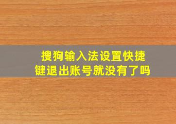 搜狗输入法设置快捷键退出账号就没有了吗