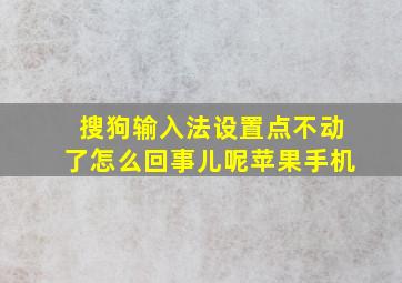 搜狗输入法设置点不动了怎么回事儿呢苹果手机