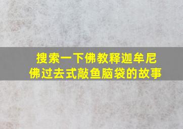 搜索一下佛教释迦牟尼佛过去式敲鱼脑袋的故事