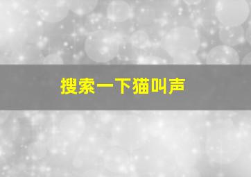 搜索一下猫叫声