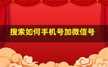 搜索如何手机号加微信号