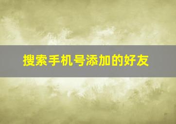 搜索手机号添加的好友