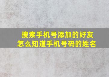 搜索手机号添加的好友怎么知道手机号码的姓名