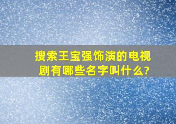 搜索王宝强饰演的电视剧有哪些名字叫什么?