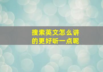 搜索英文怎么讲的更好听一点呢