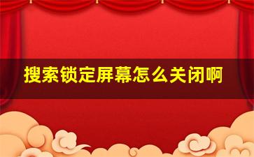 搜索锁定屏幕怎么关闭啊