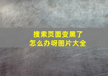 搜索页面变黑了怎么办呀图片大全