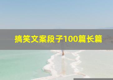 搞笑文案段子100篇长篇