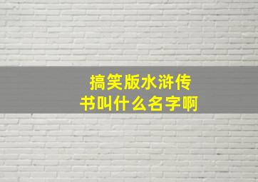 搞笑版水浒传书叫什么名字啊